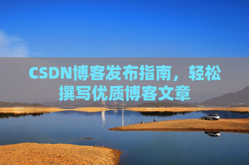 CSDN博客发布指南，轻松撰写优质博客文章